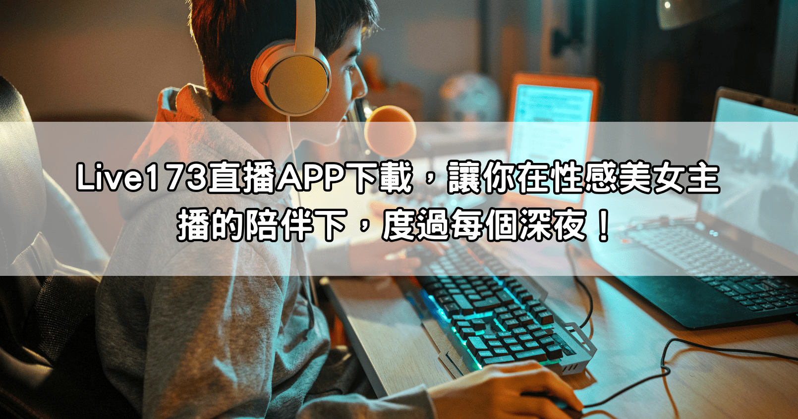 Live173直播APP下載，讓你在性感美女主播的陪伴下，度過每個深夜！